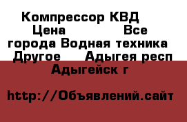 Компрессор КВД . › Цена ­ 45 000 - Все города Водная техника » Другое   . Адыгея респ.,Адыгейск г.